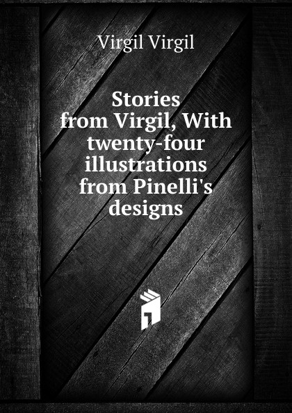 Stories from Virgil, With twenty-four illustrations from Pinelli.s designs