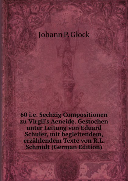 60 i.e. Sechzig Compositionen zu Virgil.s Aeneide. Gestochen unter Leitung von Eduard Schuler, mit begleitendem, erzahlendem Texte von R.L. Schmidt (German Edition)