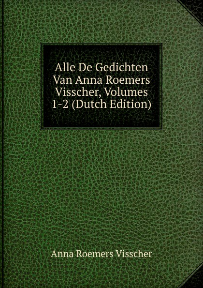 Alle De Gedichten Van Anna Roemers Visscher, Volumes 1-2 (Dutch Edition)