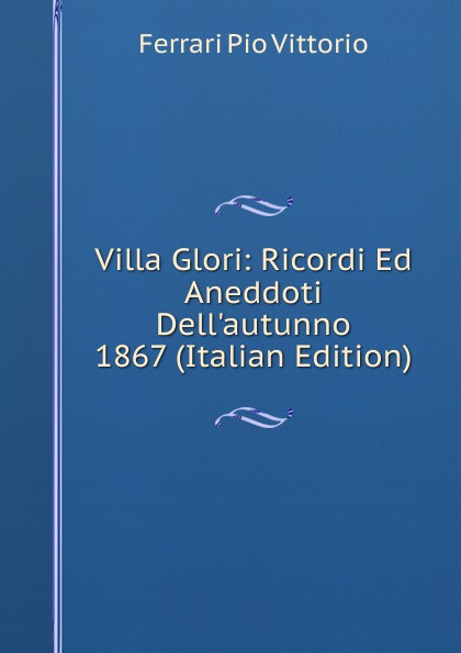 Villa Glori: Ricordi Ed Aneddoti Dell.autunno 1867 (Italian Edition)