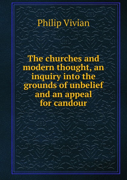 The churches and modern thought, an inquiry into the grounds of unbelief and an appeal for candour