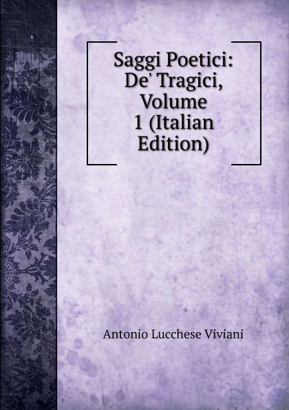 Saggi Poetici: De. Tragici, Volume 1 (Italian Edition)