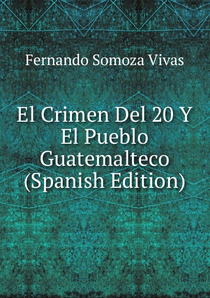 El Crimen Del 20 Y El Pueblo Guatemalteco (Spanish Edition)