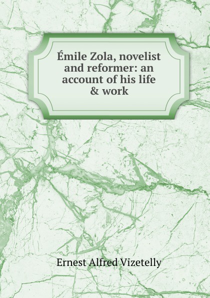 Emile Zola, novelist and reformer: an account of his life . work