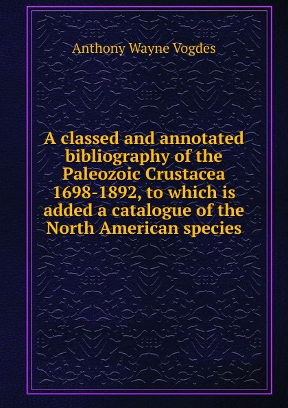 A classed and annotated bibliography of the Paleozoic Crustacea 1698-1892, to which is added a catalogue of the North American species