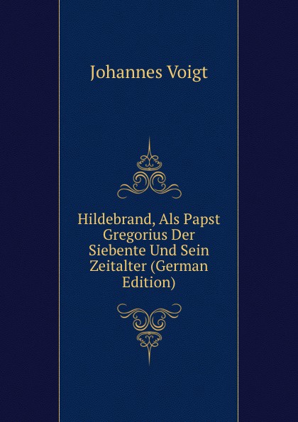 Hildebrand, Als Papst Gregorius Der Siebente Und Sein Zeitalter (German Edition)