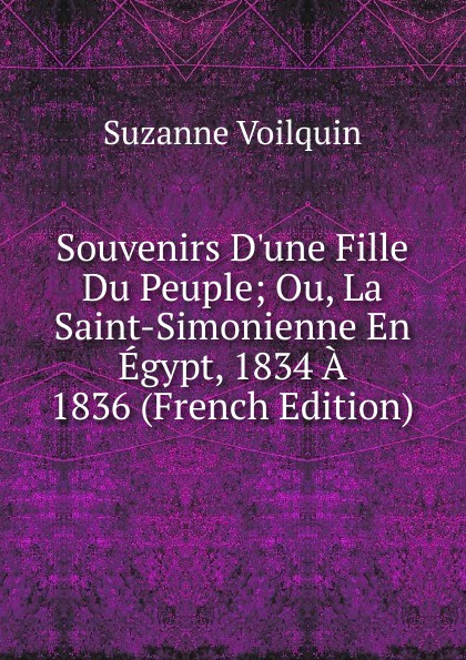 Souvenirs D.une Fille Du Peuple; Ou, La Saint-Simonienne En Egypt, 1834 A 1836 (French Edition)