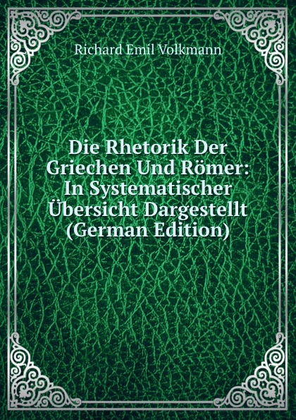 Die Rhetorik Der Griechen Und Romer: In Systematischer Ubersicht Dargestellt (German Edition)