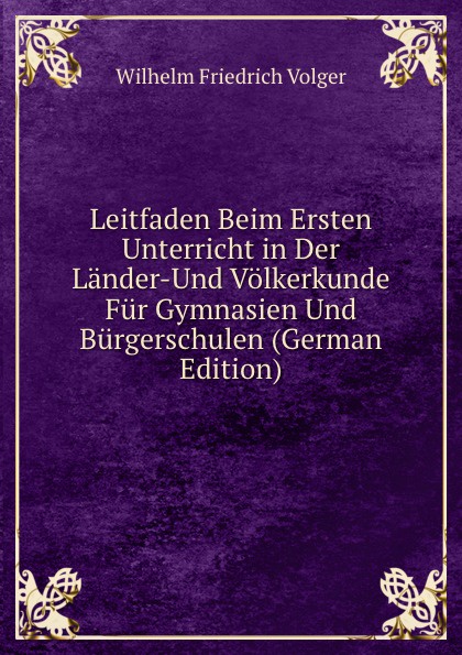 Leitfaden Beim Ersten Unterricht in Der Lander-Und Volkerkunde Fur Gymnasien Und Burgerschulen (German Edition)