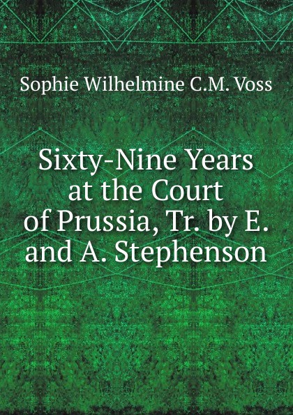 Sixty-Nine Years at the Court of Prussia, Tr. by E. and A. Stephenson