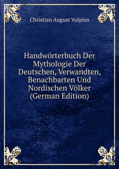 Handworterbuch Der Mythologie Der Deutschen, Verwandten, Benachbarten Und Nordischen Volker (German Edition)