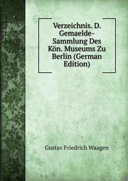 Verzeichnis. D. Gemaelde-Sammlung Des Kon. Museums Zu Berlin (German Edition)