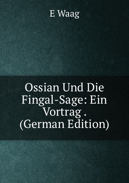 Ossian Und Die Fingal-Sage: Ein Vortrag . (German Edition)