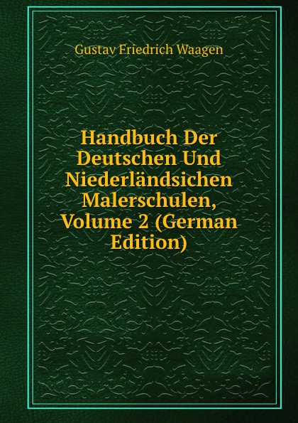 Handbuch Der Deutschen Und Niederlandsichen Malerschulen, Volume 2 (German Edition)