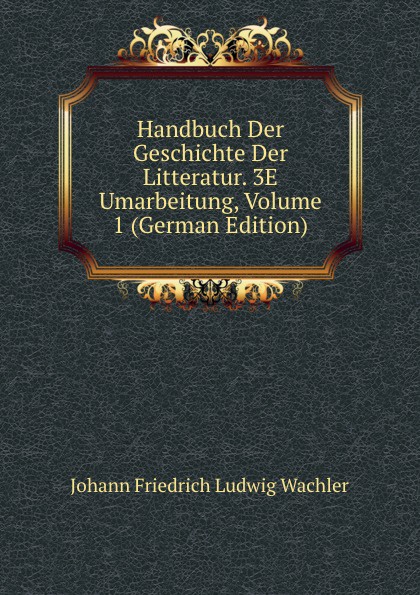 Handbuch Der Geschichte Der Litteratur. 3E Umarbeitung, Volume 1 (German Edition)
