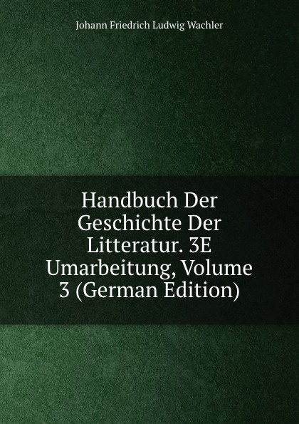 Handbuch Der Geschichte Der Litteratur. 3E Umarbeitung, Volume 3 (German Edition)