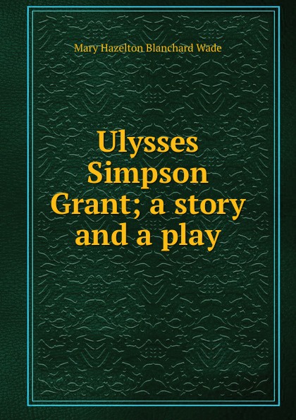 Ulysses Simpson Grant; a story and a play