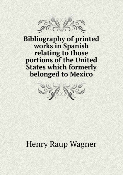 Bibliography of printed works in Spanish relating to those portions of the United States which formerly belonged to Mexico