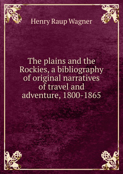 The plains and the Rockies, a bibliography of original narratives of travel and adventure, 1800-1865