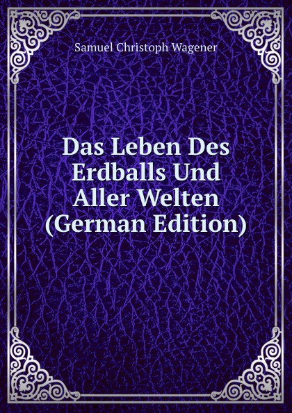 Das Leben Des Erdballs Und Aller Welten (German Edition)