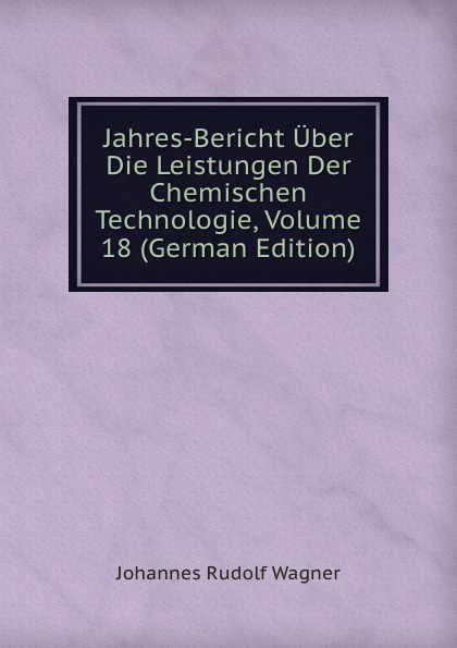 Jahres-Bericht Uber Die Leistungen Der Chemischen Technologie, Volume 18 (German Edition)