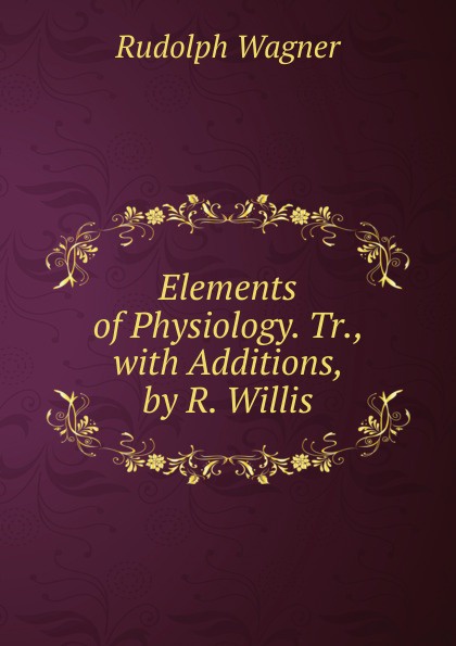 Elements of Physiology. Tr., with Additions, by R. Willis