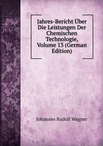 Jahres-Bericht Uber Die Leistungen Der Chemischen Technologie, Volume 13 (German Edition)