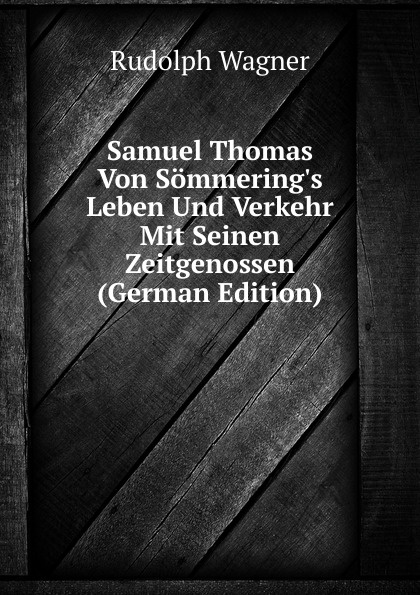Samuel Thomas Von Sommering.s Leben Und Verkehr Mit Seinen Zeitgenossen (German Edition)