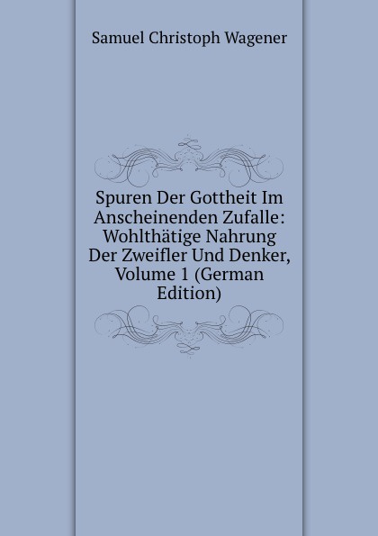 Spuren Der Gottheit Im Anscheinenden Zufalle: Wohlthatige Nahrung Der Zweifler Und Denker, Volume 1 (German Edition)