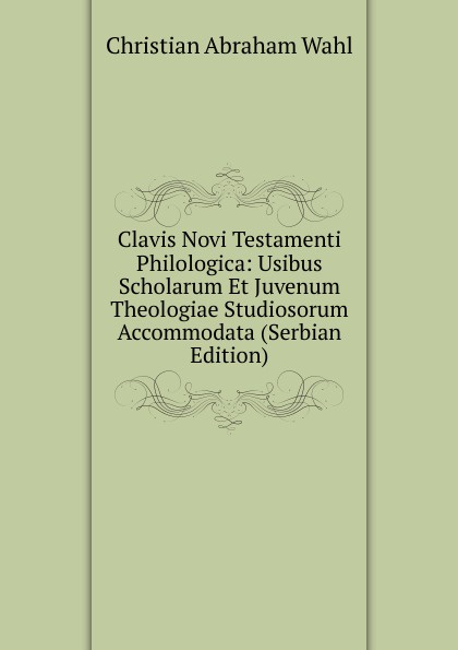 Clavis Novi Testamenti Philologica: Usibus Scholarum Et Juvenum Theologiae Studiosorum Accommodata (Serbian Edition)