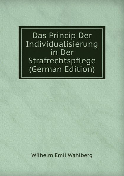 Das Princip Der Individualisierung in Der Strafrechtspflege (German Edition)