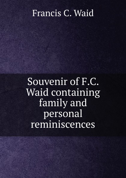 Souvenir of F.C. Waid containing family and personal reminiscences