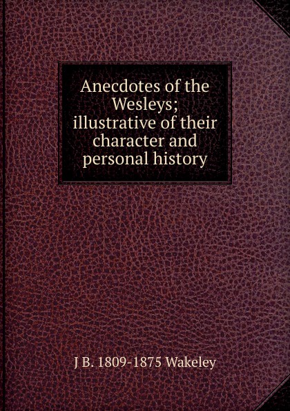 Anecdotes of the Wesleys; illustrative of their character and personal history