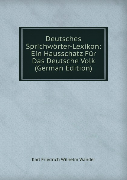 Deutsches Sprichworter-Lexikon: Ein Hausschatz Fur Das Deutsche Volk (German Edition)