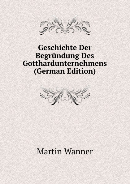 Geschichte Der Begrundung Des Gotthardunternehmens (German Edition)