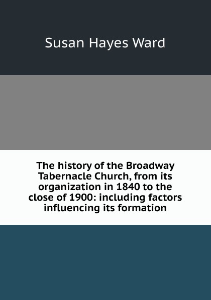 The history of the Broadway Tabernacle Church, from its organization in 1840 to the close of 1900: including factors influencing its formation