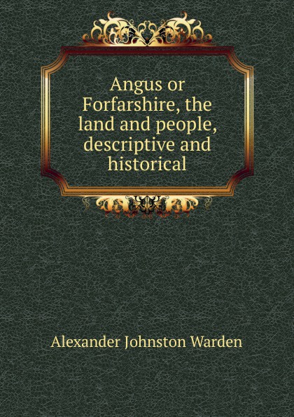 Angus or Forfarshire, the land and people, descriptive and historical