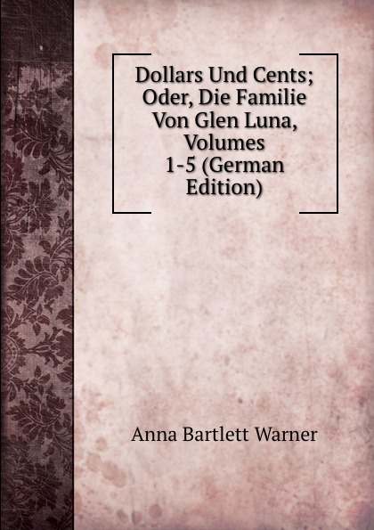 Dollars Und Cents; Oder, Die Familie Von Glen Luna, Volumes 1-5 (German Edition)