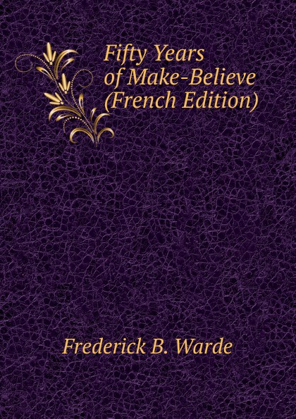 Fifty Years of Make-Believe (French Edition)