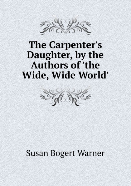 The Carpenter.s Daughter, by the Authors of .the Wide, Wide World..