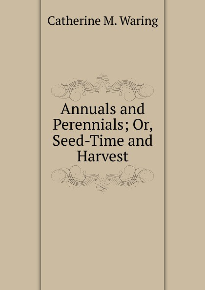 Annuals and Perennials; Or, Seed-Time and Harvest