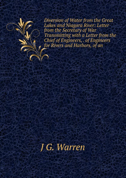 Diversion of Water from the Great Lakes and Niagara River: Letter from the Secretary of War Transmitting with a Letter from the Chief of Engineers, . of Engineers for Rivers and Harbors, of an