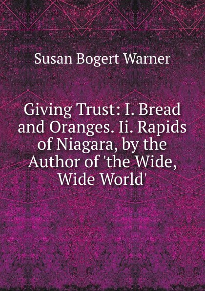 Giving Trust: I. Bread and Oranges. Ii. Rapids of Niagara, by the Author of .the Wide, Wide World..