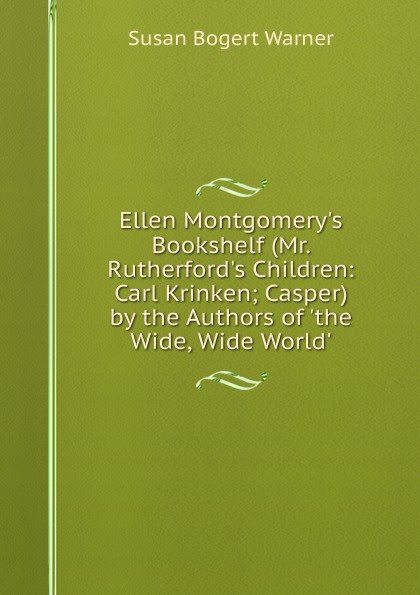 Ellen Montgomery.s Bookshelf (Mr. Rutherford.s Children: Carl Krinken; Casper) by the Authors of .the Wide, Wide World..