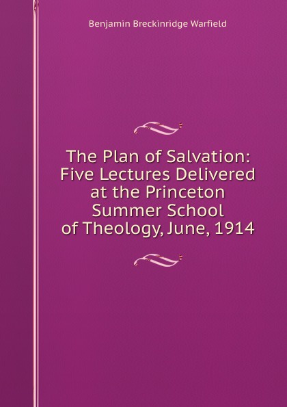 The Plan of Salvation: Five Lectures Delivered at the Princeton Summer School of Theology, June, 1914