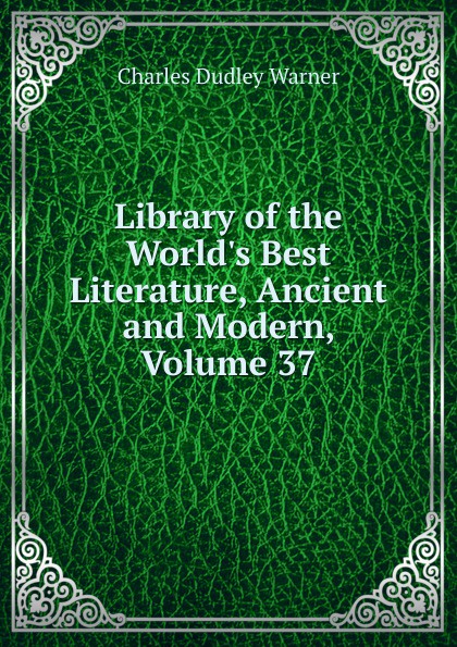 Library of the World.s Best Literature, Ancient and Modern, Volume 37