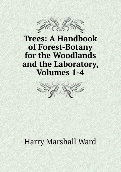 Trees: A Handbook of Forest-Botany for the Woodlands and the Laboratory, Volumes 1-4