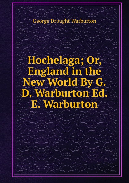 Hochelaga; Or, England in the New World By G.D. Warburton Ed. E. Warburton
