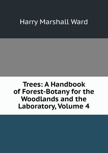 Trees: A Handbook of Forest-Botany for the Woodlands and the Laboratory, Volume 4