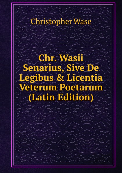 Chr. Wasii Senarius, Sive De Legibus . Licentia Veterum Poetarum (Latin Edition)
